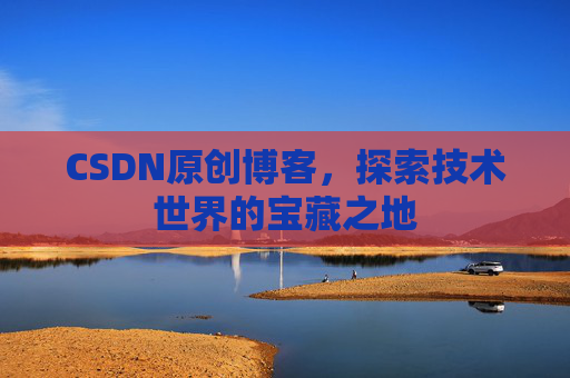 CSDN原创博客，探索技术世界的宝藏之地