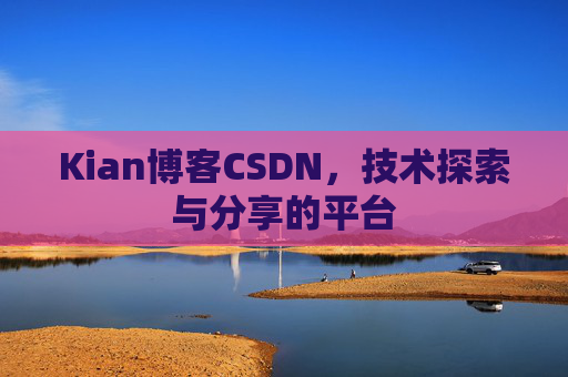 Kian博客CSDN，技术探索与分享的平台